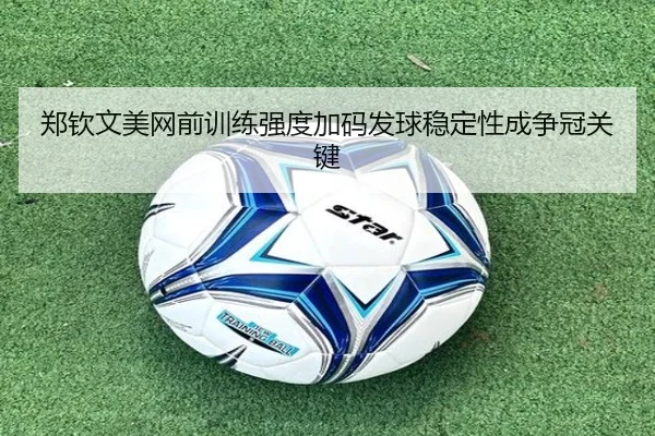 郑钦文美网前训练强度加码发球稳定性成争冠关键
